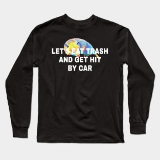 Lets Eat Trash And Get Hit By A Car Long Sleeve T-Shirt